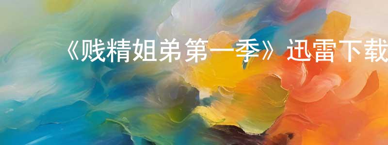 ﻿陈超前发布﻿《贱精姐弟第一季》迅雷下载/在线观看-都市情感-美剧天堂